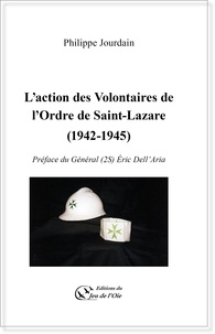 Philippe Jourdain et Eric (général 2s) Dell'aria - L'action des Volontaires de l'Ordre de Saint-Lazare (1942-1945).
