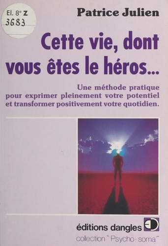 Cette vie dont vous êtes le héros. Une méthode pratique pour exprimer pleinement votre potentiel et transformer positivement votre quotidien