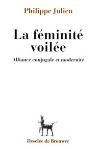 Philippe Julien - La Feminite Voilee. Alliance Conjugale Et Modernite.