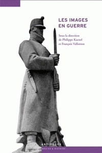Philippe Kaenel et François Vallotton - Les images en guerre, 1914-1945 - De la Suisse à l'Europe.
