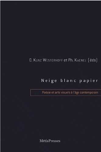 Philippe Kaenel et Dominique Kunz Westerhoff - Neige, blanc, papier - Poésie et arts visuels à l'âge contemporain.