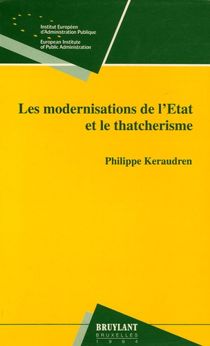 Philippe Keraudren - Les modernisations de l'Etat et le thatcherisme - Penser et faire l'Etat en Grande-Bretagne de Gladstone à Thatcher.