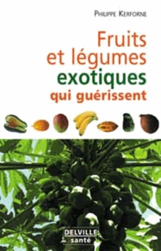 Philippe Kerforne - Fruits et légumes exotiques qui nous guérissent.
