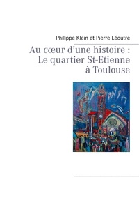 Philippe Klein - Au cour d'une histoire - Le quartier St-Etienne à Toulouse.