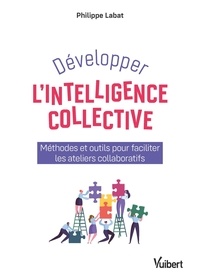 Philippe Labat et Philippe Labat - Développer l'intelligence collective - Méthodes et outils pour faciliter les ateliers collaboratifs.