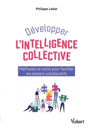 Développer l'intelligence collective. Méthodes et outils pour faciliter les ateliers collaboratifs
