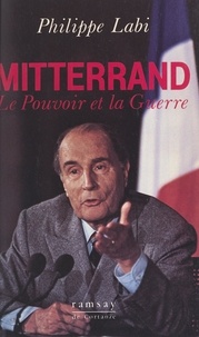 Philippe Labi - Mitterrand - Le pouvoir et la guerre.