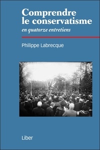 Philippe Labrecque - Comprendre le conservatisme en quatorze entretiens.