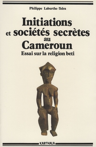 Philippe Laburthe-Tolra - Initiations et sociétés secrètes au Cameroun - Essai sur la religion beti.