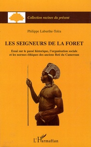 Philippe Laburthe-Tolra - Les seigneurs de la forêt - Essai sur le passé historique, l'organisation sociale et les normes éthiques des anciens Beti du Cameroun.