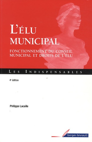Philippe Lacaïle - L'élu municipal - Fonctionnement du conseil municipal et droits de l'élu.