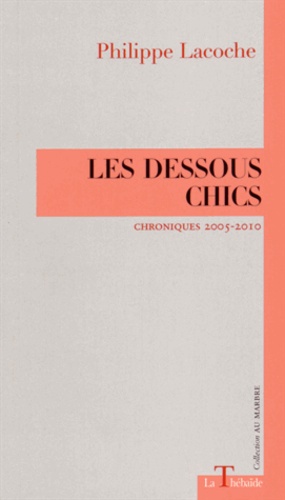 Philippe Lacoche - Les dessous chics - Chroniques 2005-2010.