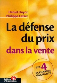 Philippe Lafaix et Daniel Huyot - La Defense Du Prix Dans La Vente. Les 4 Scenarios Gagnants.