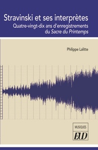 Philippe Lalitte - Stravinski et ses interprètes - Quatre-vingt-dix ans d'enregistrements du Sacre du Printemps.