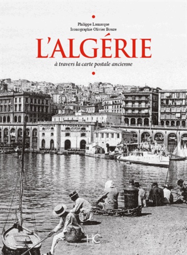 Philippe Lamarque - L'Algérie - A travers la carte postale ancienne.