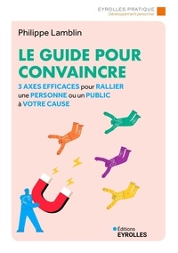 Philippe Lamblin - Le guide pour convaincre - 3 axes efficaces pour rallier une personne ou un public à votre cause.