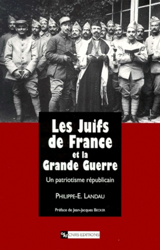 Philippe Landau - Les Juifs De France Et La Grande Guerre. Un Patriotisme Republicain, 1914-1941.
