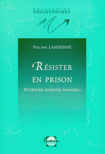 Philippe Landenne - Resister En Prison. Patiences, Passions, Passages....