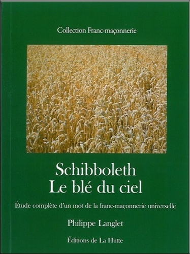 Schibboleth. Le blé du ciel, étude complète d'un mot de la franc-maçonnerie universelle