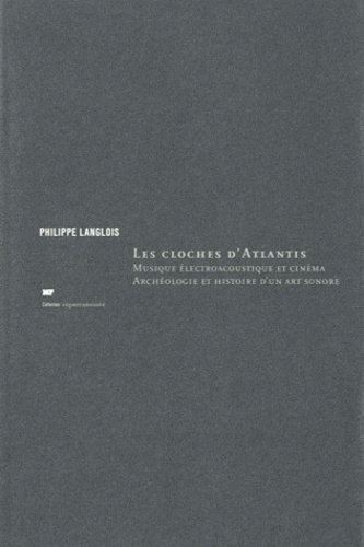 Philippe Langlois - Les cloches d'Atlantis - Musique électroacoustique et cinéma, archéologie et histoire d'un art sonore.