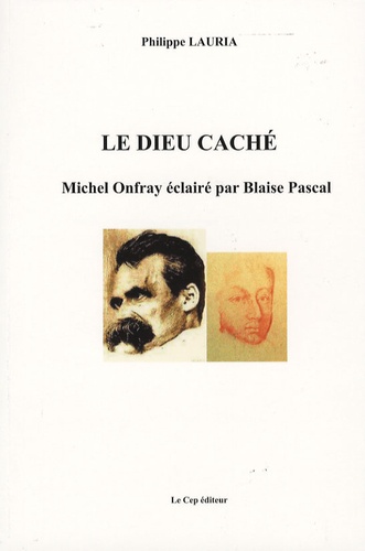 Philippe Lauria - Le Dieu caché - Michel Onfray éclairé par Blaise Pascal.