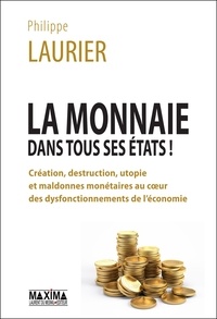 Philippe Laurier - La monnaie dans tous ses états - Création, destruction, utopie et maldonnes monétaires au coeur des dysfonctionnements de l'économie.
