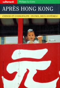Philippe Le Corre - Apres Hong-Kong. Chinois Et Cosmopolite : Un Pays, Deux Systemes ?.