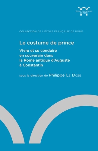 Le costume de prince. Vivre et se conduire en souverain dans la Rome antique d'Auguste à Constantin