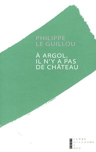 Philippe Le Guillou - A Argol, il n'y a pas de château.