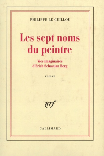 Philippe Le Guillou - Les sept noms du peintre - Vies imaginaires d'Erich Sebastian Berg.