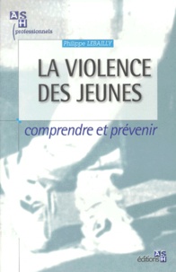 Philippe Lebailly - La Violence Des Jeunes. Comprendre Et Prevenir.
