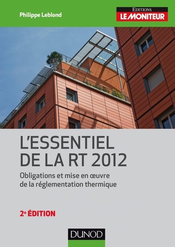 Philippe Leblond - L'essentiel de la RT 2012 - 2e éd. - Obligations et mise en oeuvre de la réglementation thermique.