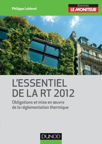 Philippe Leblond - L'essentiel de la RT 2012 - Obligations et mise en oeuvre de la réglementation thermique.