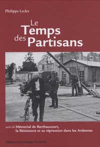 Philippe Lecler - Le temps des partisans - Suivi de Mémorial de Berthaucourt, La Résistance et sa répression dans les Ardennes.