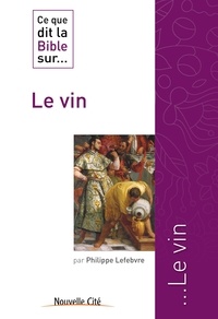 Philippe Lefebvre - Ce que dit la Bible sur... Le vin.
