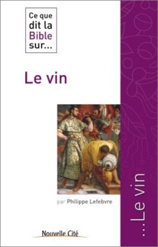 Philippe Lefebvre - Ce que dit la Bible sur... Le vin.