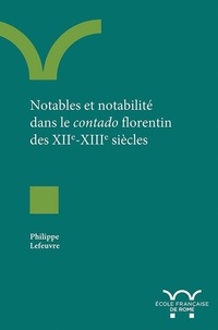Philippe Lefeuvre - Notables et notabilité dans le Contado florentin des XIIe-XIIIe siècles.