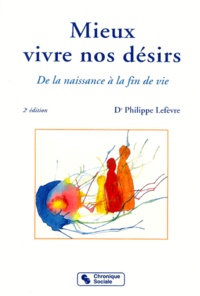 Philippe Lefevre - Mieux Vivre Nos Desirs. De La Naissance A La Fin De Vie, 2eme Edition.