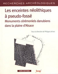 Philippe Lefranc - Les enceintes néolithiques à pseudo-fossé - Monuments cérémoniels danubiens dans la plaine d'Alsace.