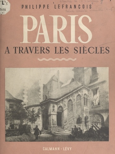 Paris à travers les siècles. La Rue Saint-Martin, Saint-Jacques de la Boucherie, l'Hôtel de ville, la rue Saint-Antoine, le bourg Saint-Paul, l'Arsenal et la Bastille