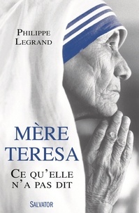 Philippe Legrand - Mère Teresa, ce qu'elle n'a pas dit.