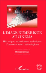 Philippe Lemieux - L'image numérique au cinéma - Historique, esthétique et technques d'une révolution technologique.