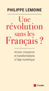 Philippe Lemoine - Une révolution sans les Français ? - Action citoyenne et transformations à l'âge numérique.