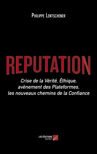 Philippe Lentschener - Réputation - Crise de la vérité, éthique, avènement des plateformes, les nouveaux chemins de la confiance.