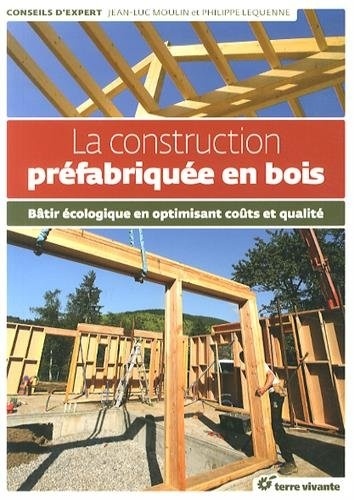 Philippe Lequenne et Jean-Luc Moulin - La construction préfabriquée en bois - Bâtir écologique en optimisant coûts et qualité.