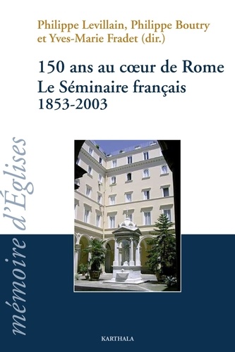 Philippe Levillain et Philippe Boutry - 150 ans au coeur de Rome - Le Séminaire français 1853-2003.
