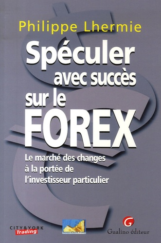 Philippe Lhermie - Spéculer avec succès sur le Forex - Le marché des changes à la portée de l'investisseur particulier.