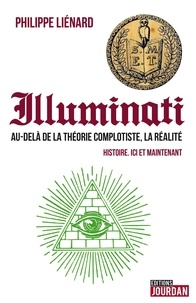 Philippe Liénard - Les Illuminati - Au-delà de la théorie complotiste, la réalité : histoire, ici et maintenant.