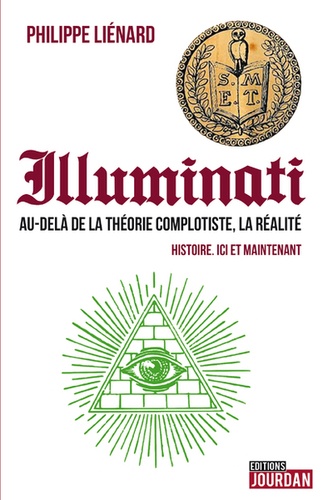 Philippe Liénard - Les Illuminati - Au-delà de la théorie complotiste, la réalité : histoire, ici et maintenant.