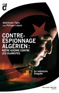 Philippe Lobjois et Abdelkader Tigha - Contre-espionnage algérien : notre guerre contre les islamistes.